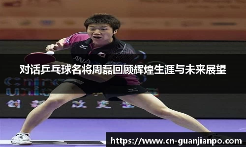 对话乒乓球名将周磊回顾辉煌生涯与未来展望